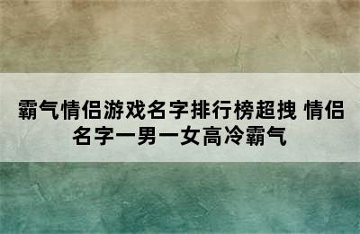 霸气情侣游戏名字排行榜超拽 情侣名字一男一女高冷霸气